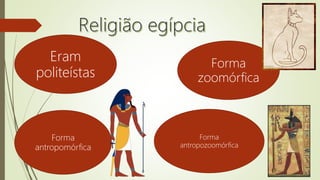 Eram
politeístas
Forma
zoomórfica
Forma
antropozoomórfica
Forma
antropomórfica
 