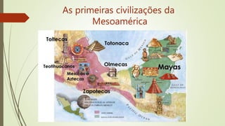 As primeiras civilizações da
Mesoamérica
 