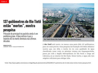Fonte: http://epoca.globo.com/colunas-e-blogs/blog-do-planeta/noticia/2016/09/137-quilometros-do-rio-tiete-estao-mortos-mostra-pesquisa.html
TEMA 4
 