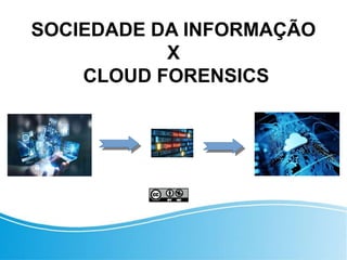 SOCIEDADE DA INFORMAÇÃO
X
CLOUD FORENSICS
 