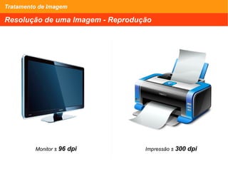 Tratamento de Imagem
Resolução de uma Imagem - Reprodução
Monitor ± 96 dpi Impressão ± 300 dpi
 