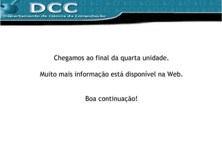 Chegamos ao final da quarta unidade. Muito mais informação está disponível na Web. Boa continuação! 