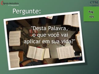Pergunte:
"Desta Palavra,
o que você vai
aplicar em sua vida?"
em Cataguases-MG
Pág.
105
 