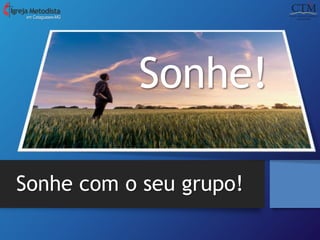 Sonhe com o seu grupo!
em Cataguases-MG
Sonhe!
 