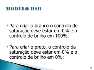 Para criar o branco o controlo de saturação deve estar em 0% e o controlo de brilho em 100%. Para criar o preto, o controlo da saturação deve estar em 0% e o controlo de brilho em 0%; 