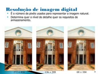 É o número de pixéis usados para representar a imagem natural. Determina quer o nível de detalhe quer os requisitos de armazenamento. 136    208 272    416 68    104 