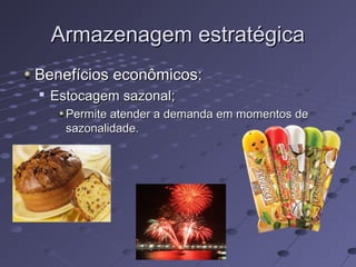 Armazenagem estratégicaArmazenagem estratégica
Benefícios econômicos:Benefícios econômicos:

Estocagem sazonal;Estocagem sazonal;
Permite atender a demanda em momentos dePermite atender a demanda em momentos de
sazonalidade.sazonalidade.
 