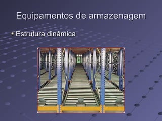 Equipamentos de armazenagemEquipamentos de armazenagem
Estrutura dinâmicaEstrutura dinâmica
 