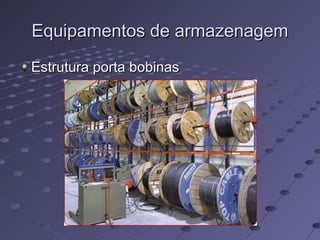 Equipamentos de armazenagemEquipamentos de armazenagem
Estrutura porta bobinasEstrutura porta bobinas
 