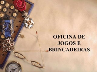 OFICINA DE
JOGOS E
BRINCADEIRAS
 
