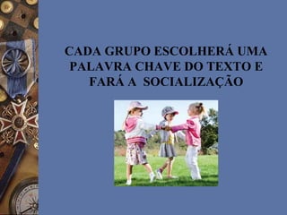 CADA GRUPO ESCOLHERÁ UMA
PALAVRA CHAVE DO TEXTO E
FARÁ A SOCIALIZAÇÃO
 