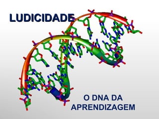O DNA DA
APRENDIZAGEM
LUDICIDADELUDICIDADE
 