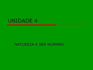 UNIDADE 4 NATUREZA E SER HUMANO. 