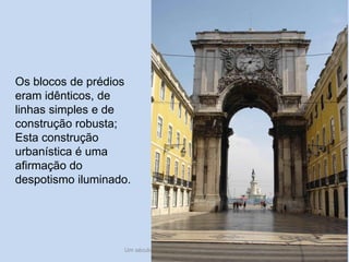 Um século de mudanças - século XVIII 30
Os blocos de prédios
eram idênticos, de
linhas simples e de
construção robusta;
Esta construção
urbanística é uma
afirmação do
despotismo iluminado.
 