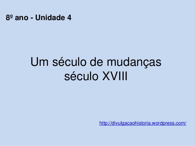 Um século de mudanças
século XVIII
http://divulgacaohistoria.wordpress.com/
8º ano - Unidade 4
 