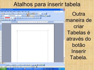 Atalhos para inserir tabela Outra maneira de criar Tabelas é através do botão Inserir Tabela. 