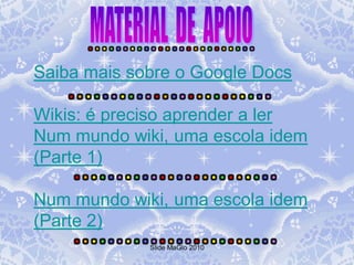 Saiba mais sobre o Google Docs

Wikis: é preciso aprender a ler
Num mundo wiki, uma escola idem
(Parte 1)

Num mundo wiki, uma escola idem
(Parte 2)
             Slide MaGlo 2010
 