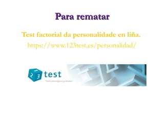 Para rematarPara rematar
Test factorial da personalidade en liña.
https://www.123test.es/personalidad/
 