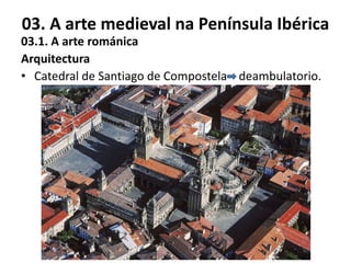 03. A arte medieval na Península Ibérica
03.1. A arte románica
Arquitectura
• Catedral de Santiago de Compostela deambulatorio.
 