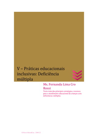 U b e r l â n d i a 2 0 1 2
Ms. Fernanda Lima Cro
Rossi
Texto trata das principais estratégias e recursos
para o atendimento educacional de crianças com
deficiências múltiplas.
V – Práticas educacionais
inclusivas: Deficiência
múltipla
 