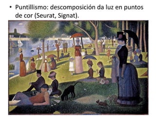• Puntillismo: descomposición da luz en puntos
de cor (Seurat, Signat).
 