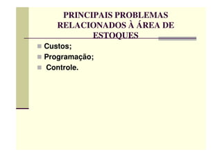 PRINCIPAIS PROBLEMAS
RELACIONADOS À ÁREA DE
ESTOQUES
Custos;
Programação;
Controle.
 