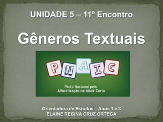 UNIDADE 5 – 11º Encontro

Gêneros Textuais

Orientadora de Estudos – Anos 1 e 3
ELAINE REGINA CRUZ ORTEGA

 