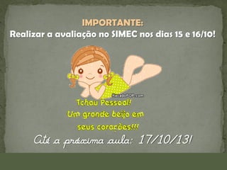 IMPORTANTE:
Realizar a avaliação no SIMEC nos dias 15 e 16/10!

Até a próxima aula: 17/10/13!

 