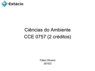 Ciências do Ambiente
CCE 0757 (2 créditos)
Fábio Oliveira
2015/2
 