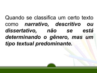 Quando se classifica um certo texto
como narrativo, descritivo ou
dissertativo,
não
se
está
determinando o gênero, mas um
tipo textual predominante.

 