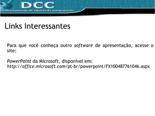 Links Interessantes Para que você conheça outro  software  de apresentação, acesse o site: PowerPoint  da Microsoft ,  disponível em:  http://office.microsoft.com/ pt-br/powerpoint/FX100487761046.aspx 
