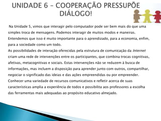 Essas palavras foram transformadas em links dentro do texto – em seguida o professor designou grupos de alunos para produzir as páginas de descrição de cada link (palavras que foram ressaltadas);Os grupos leram, analisaram, sugeriram e revisaram os trabalhos dos colegas, podendo já modificar e acrescentar o que achassem necessário. Os autores iniciais validaram as sugestões e modificações dos colegas;O professor então revisa o conteúdo do trabalho dos alunos, discutindo com eles se os textos estão ou não adequados.