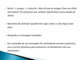 Existem ainda outras possibilidades de recursos disponíveis na Internet e podem ser encontrados por meio de uma pesquisa sobre salas de bate-papo (chat). Além dos sites que oferecem salas de bate-papo, existem programas que podem ser instalados no seu computador que permitem registrar um grupo de amigos, com os quais é possível conversar, sempre que estes estiverem on-line (conectados na Internet). Esses programas são muito populares por permitirem que o usuário escolha com quem quer conversar a partir da indicação dos seus amigos ou conhecidos que possuem o cadastro no mesmo serviço de conversa instantânea. Um dos serviços de mensagens instantâneas bastante usado no momento é o chamado MSN, que é encontrado no site http://br.msn.com/. Mas, há outros tantos serviços ainda (o Skype, o ICQ, o chat do Google, do Orkut). 