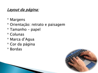 Layout da página:* Margens* Orientação: retrato e paisagem* Tamanho – papel* Colunas* Marca d’Agua* Cor da página* Bordas