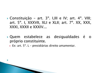 A lei deverá tratar igualmente os iguais e desigualmente os desiguais, na medida de suas desigualdades. (isonomia).