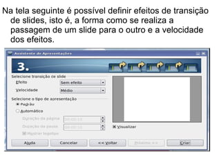 Na tela seguinte é possível definir efeitos de transição de slides, isto é, a forma como se realiza a passagem de um slide para o outro e a velocidade dos efeitos. 