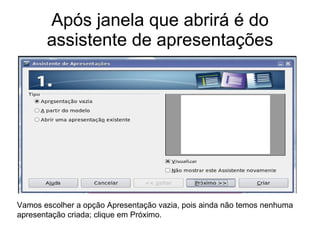 Após janela que abrirá é do assistente de apresentações Vamos escolher a opção Apresentação vazia, pois ainda não temos nenhuma apresentação criada; clique em Próximo. 