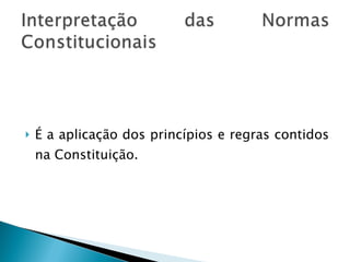 É a aplicação dos princípios e regras contidos na Constituição. 