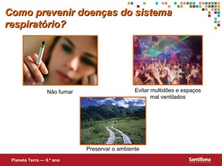 Como prevenir doenças do sistema respiratório? Planeta Terra — 9.º ano Não fumar Evitar multidões e espaços mal ventilados Preservar o ambiente 