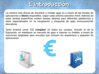 1.1. IntroducciónIntroducción
La manera más directa de encontrar e instalar apps es a través de las tiendas de
aplicacione...