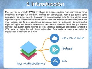 1.1. IntroducciónIntroducción
Para permitir un modelo BYOD en el que se puedan emplear otros dispositivos como
notebooks, ...