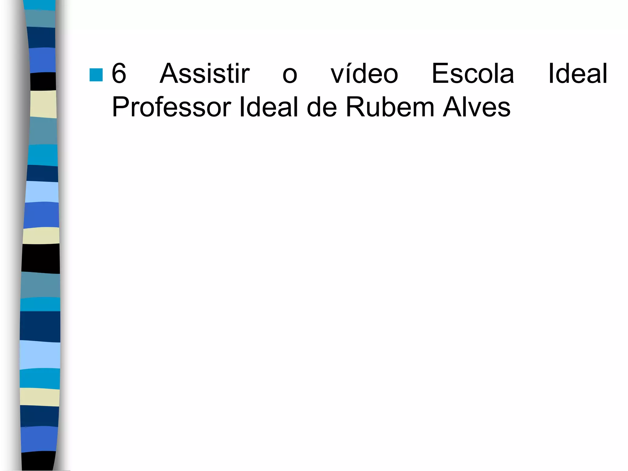 

6 Assistir o vídeo Escola
Professor Ideal de Rubem Alves

Ideal

 