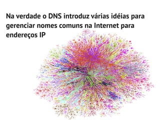 Na verdade o DNS introduz várias idéias para
gerenciar nomes comuns na Internet para
endereços IP
 
