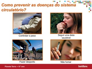 Como prevenir as doenças do sistema
circulatório?
Planeta Terra — 9.º ano
Seguir uma dieta
saudável
Fazer desporto
Controlar o peso
Não fumar
 