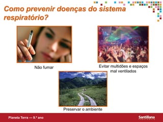 Como prevenir doenças do sistema
respiratório?
Planeta Terra — 9.º ano
Não fumar Evitar multidões e espaços
mal ventilados
Preservar o ambiente
 