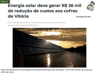 https://www.folhavitoria.com.br/geral/noticia/03/2019/energia-solar-deve-gerar-r-36-mil-de-reducao-de-custos-aos-
cofres-de-vitoria
18 de Março de 2019
Tema 1
 