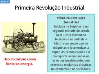 Tema 3
Primeira Revolução Industrial
Uso do carvão como
fonte de energia.
 