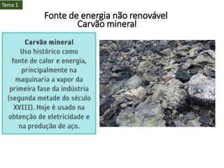 Carvão mineral
Tema 1
Fonte de energia não renovável
Carvão mineral
 
