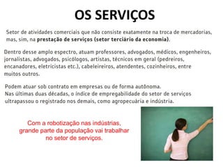 OS SERVIÇOS
Com a robotização nas indústrias,
grande parte da população vai trabalhar
no setor de serviços.
 