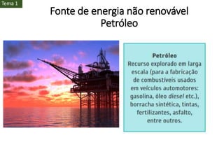 Fonte de energia não renovável
Petróleo
Tema 1
 